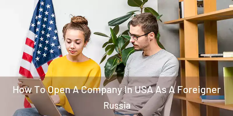  How To Open A Company In USA As A Foreigner Russia